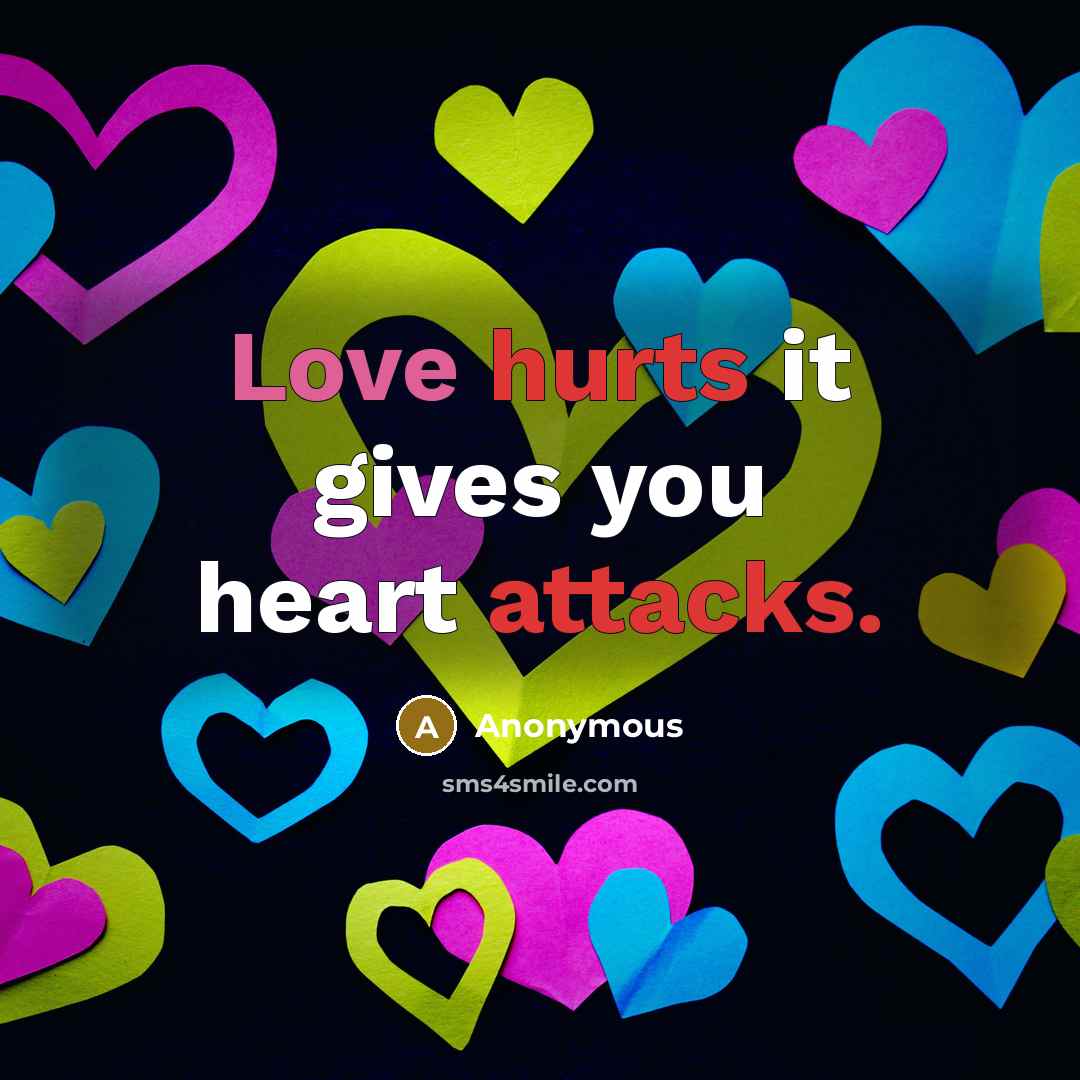 “Love hurts it gives you heart attacks.” quote by Anonymous