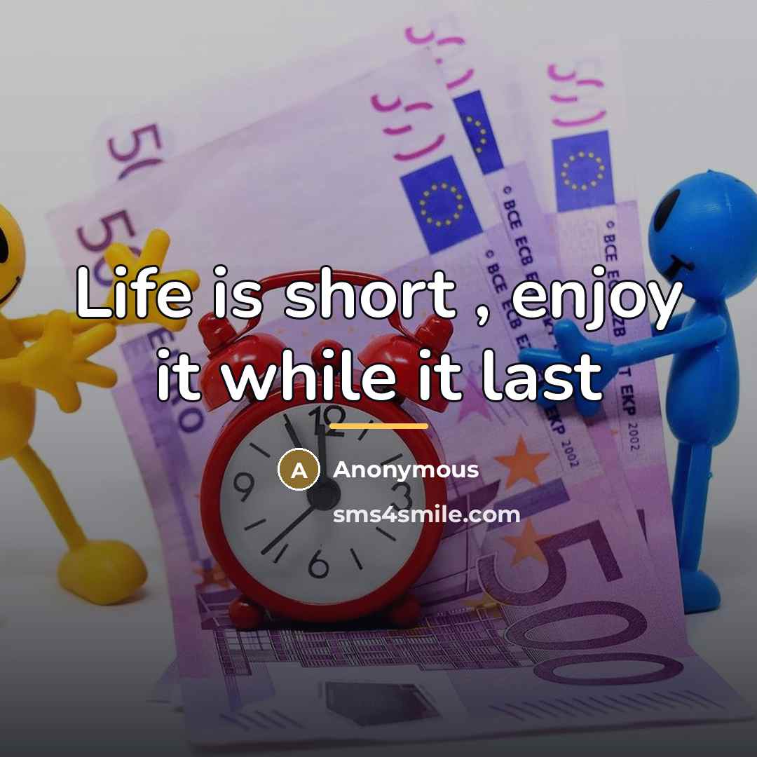 “Life is short , enjoy it while it last…” quote by Anonymous