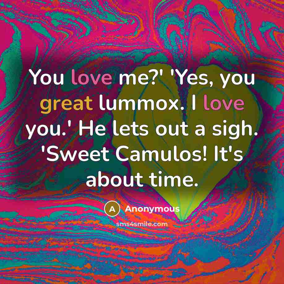 “You love me?' 'Yes, you great lummox. I love you.'…” quote by Anonymous