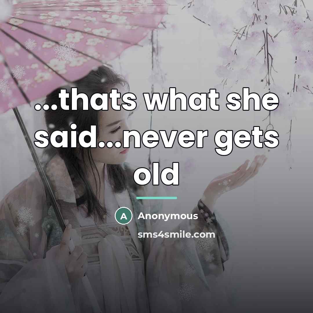 “...thats what she said...never gets old…” quote by Anonymous
