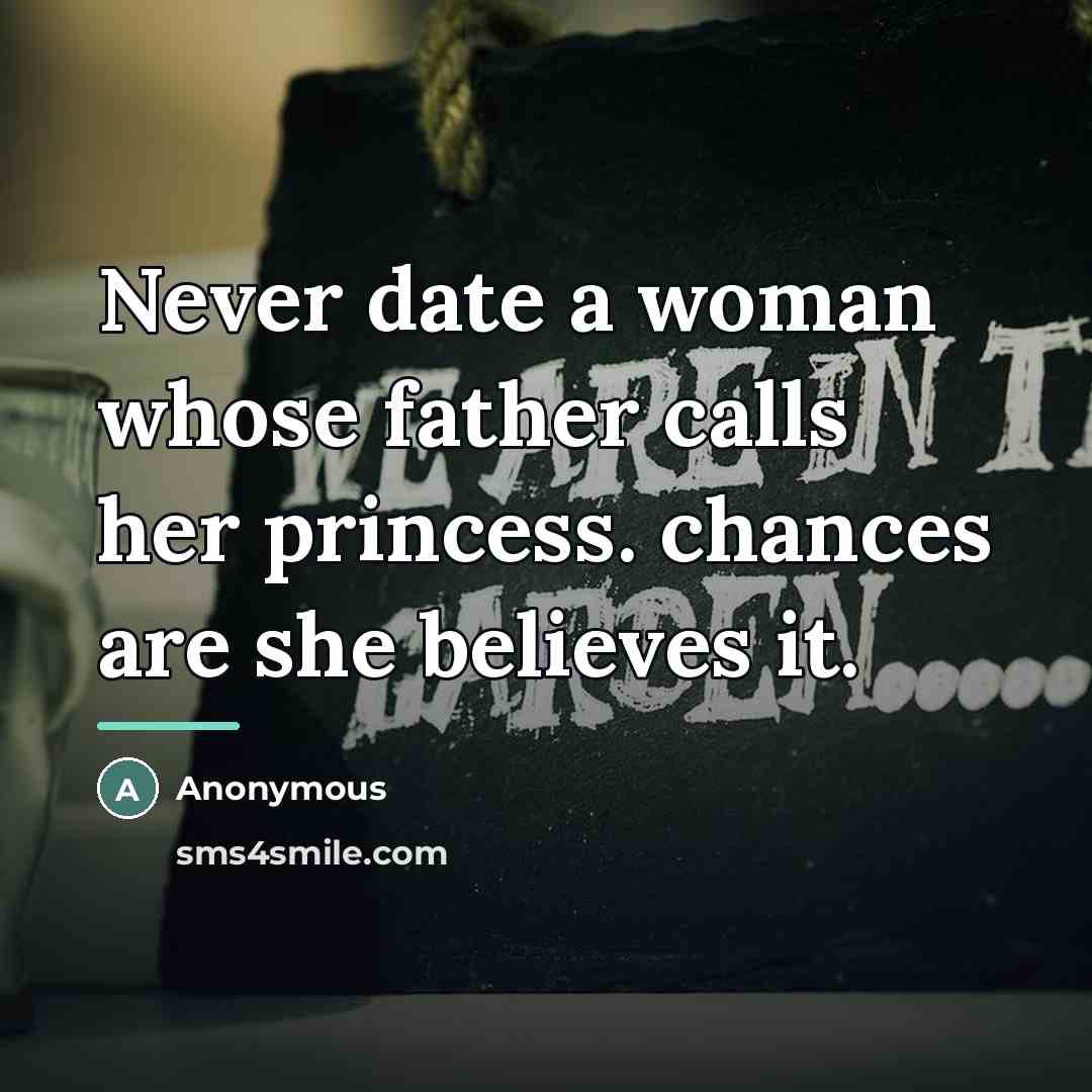 “Never date a woman whose father calls her princess. chances…” quote by Anonymous