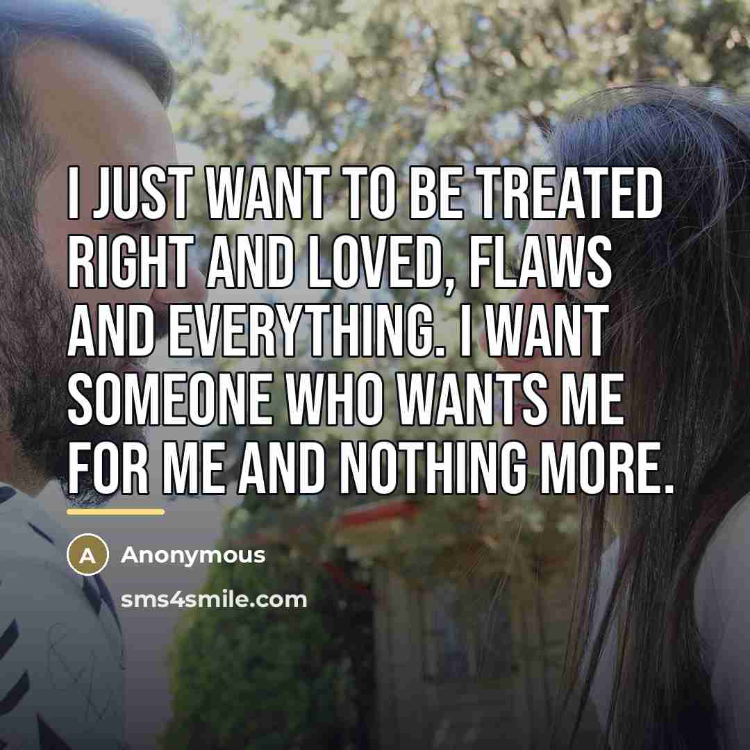 “I just want to be treated right and loved, flaws…” quote by Anonymous