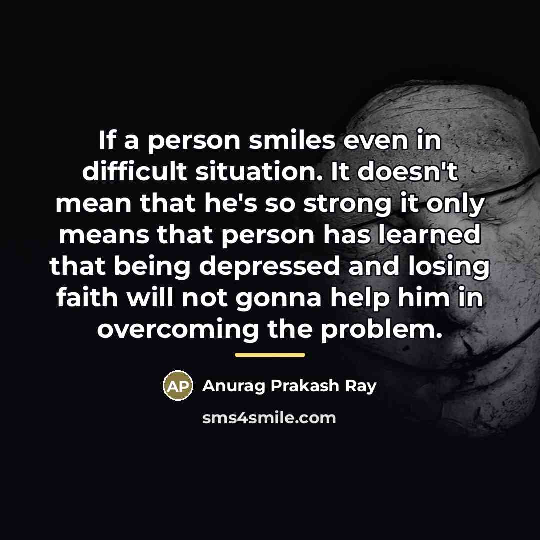 “If a person smiles even in difficult situation. It doesn't…” quote by Anurag Prakash Ray
