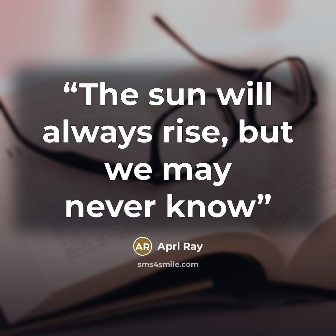 “The sun will always rise, but we may never know” quote by Aprl Ray