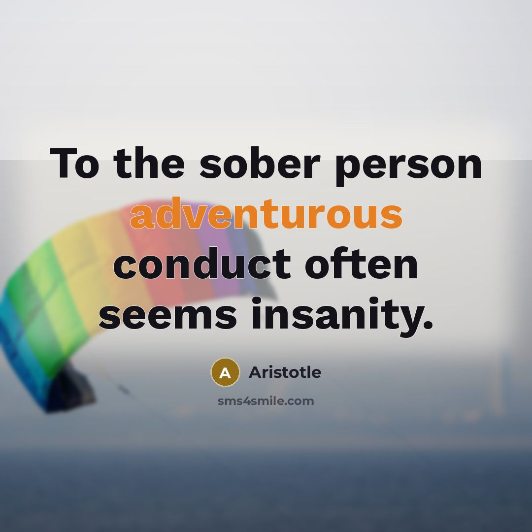 “To the sober person adventurous conduct often seems insanity.…” quote by Aristotle