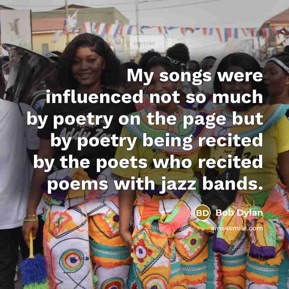 “My songs were influenced not so much by poetry on…” quote by Bob Dylan