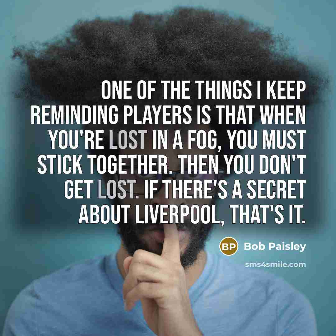 “One of the things I keep reminding players is that…” quote by Bob Paisley