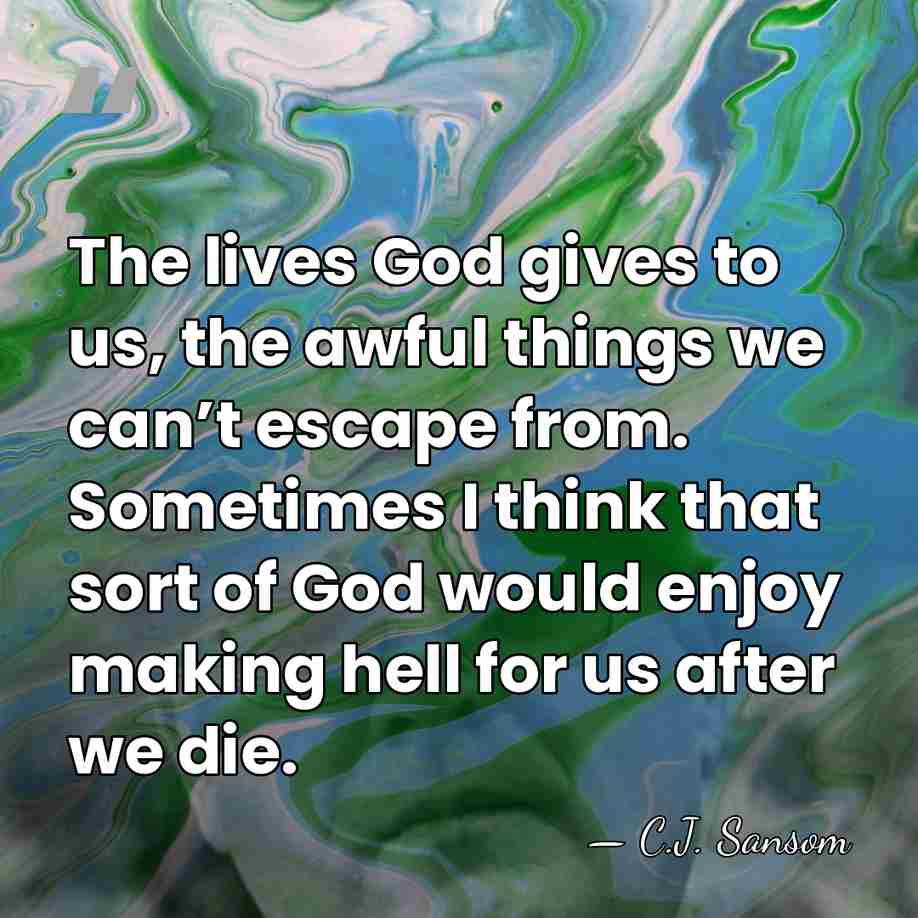 The lives God gives to us, the awful things we can’t escape&hellip; - C.J. Sansom