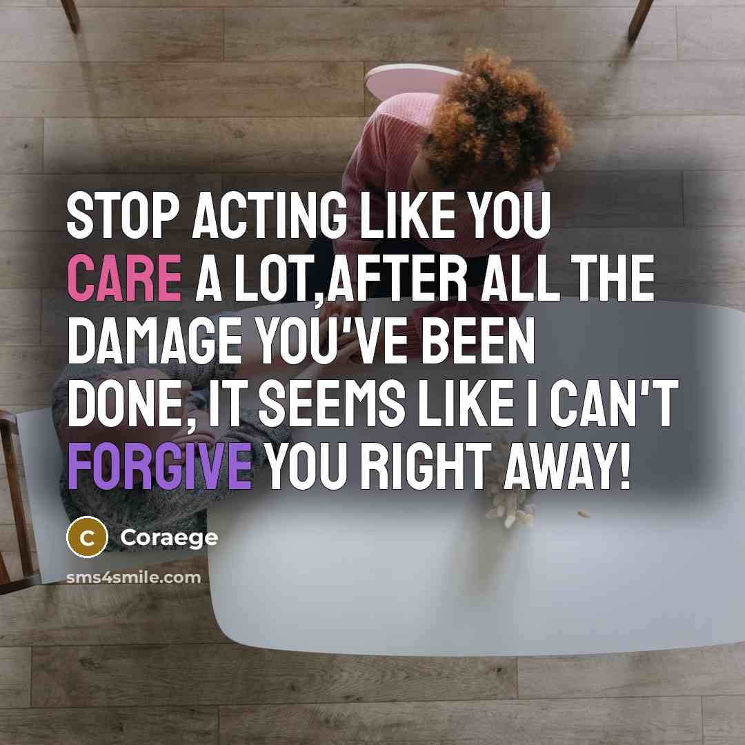 “Stop acting like you care a lot,after all the damage you've been done, it seems like I can't forgive you right away!” quote by Coraege