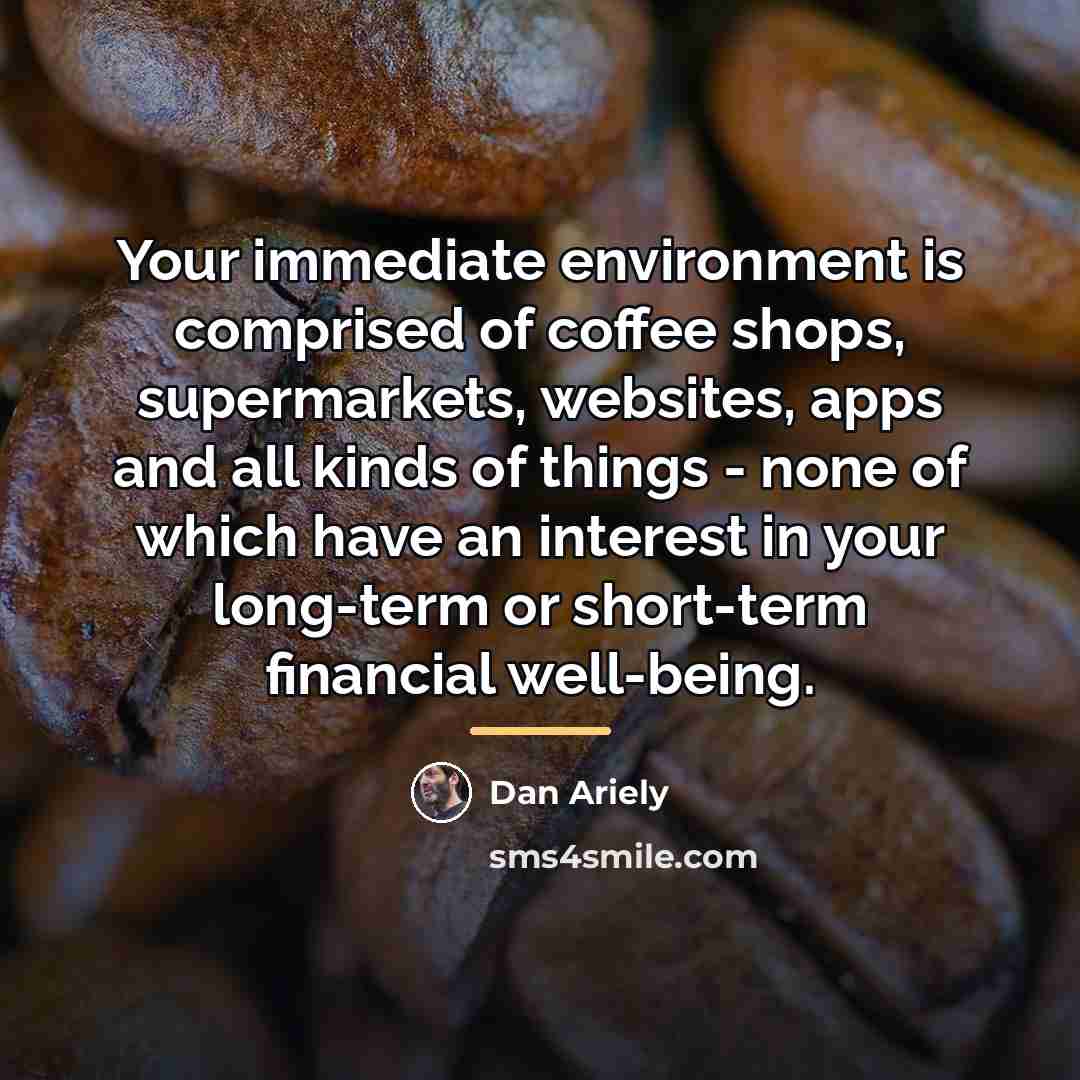 “Your immediate environment is comprised of coffee shops, supermarkets, websites,…” quote by Dan Ariely