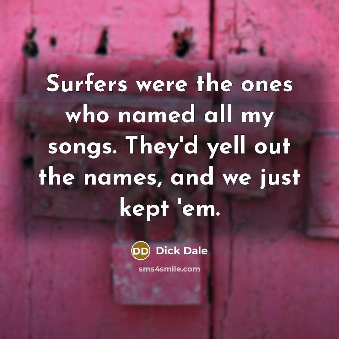 “Surfers were the ones who named all my songs. They'd…” quote by Dick Dale
