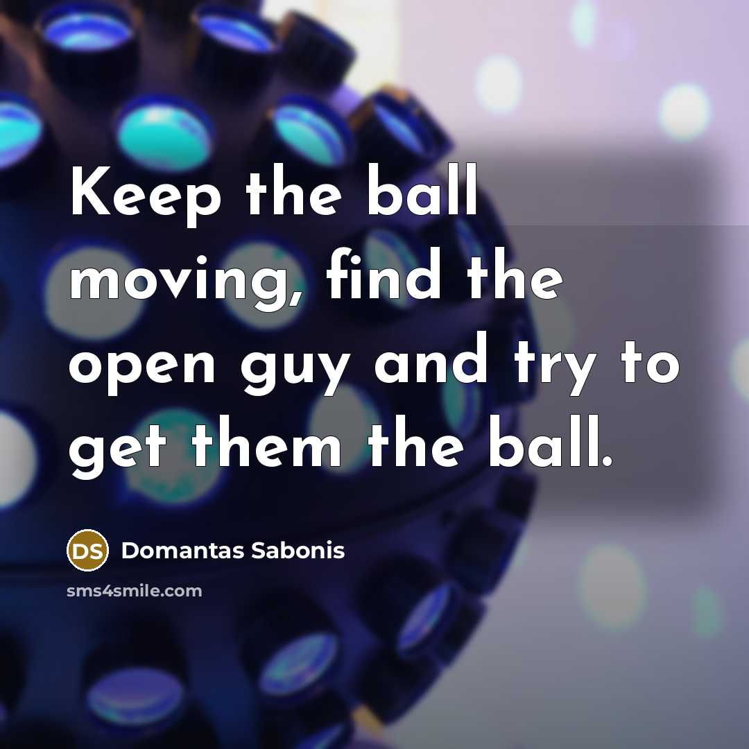 “Keep the ball moving, find the open guy and try…” quote by Domantas Sabonis