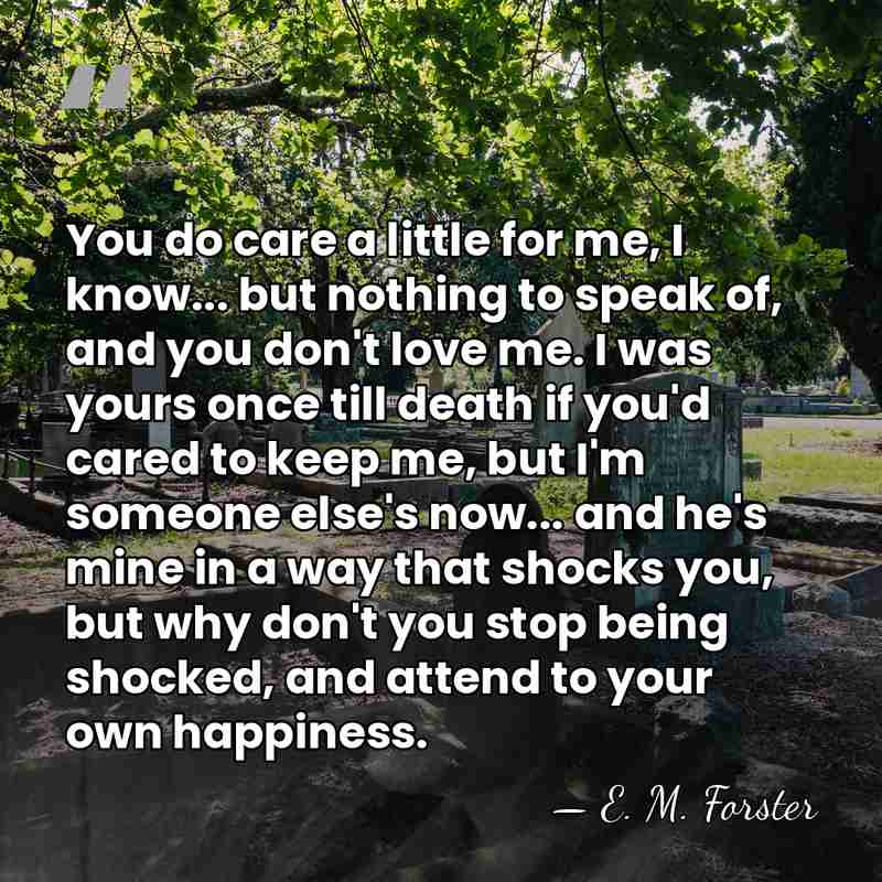You do care a little for me, I know... but nothing to&hellip; - E. M. Forster