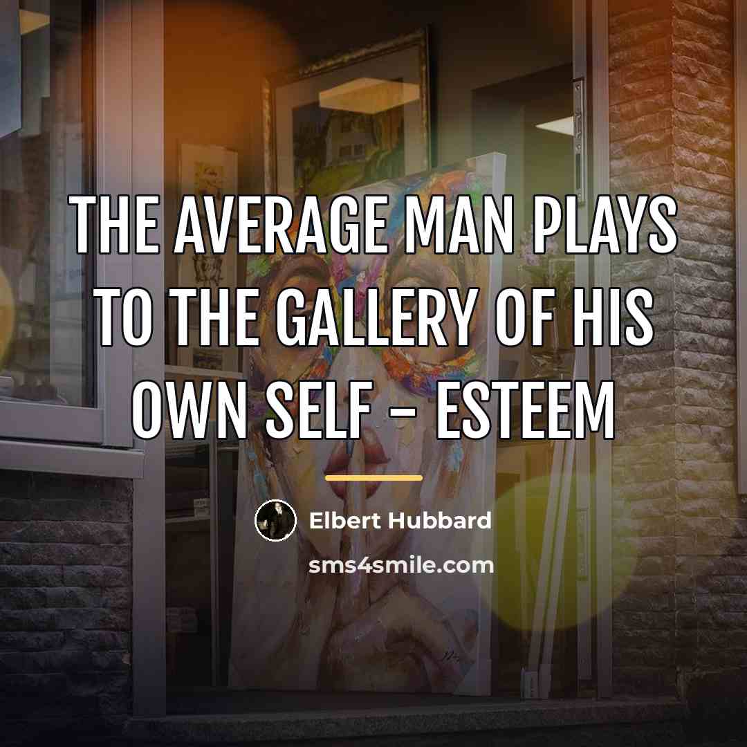 “The average man plays to the gallery of his own…” quote by Elbert Hubbard