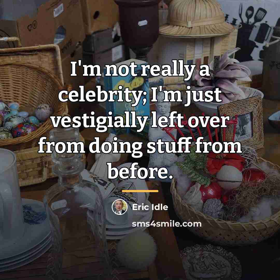 “I'm not really a celebrity; I'm just vestigially left over…” quote by Eric Idle