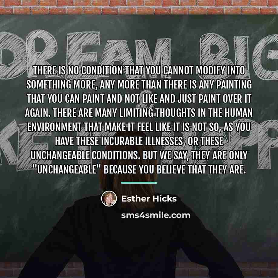 “There is no condition that you cannot modify into something…” quote by Esther Hicks