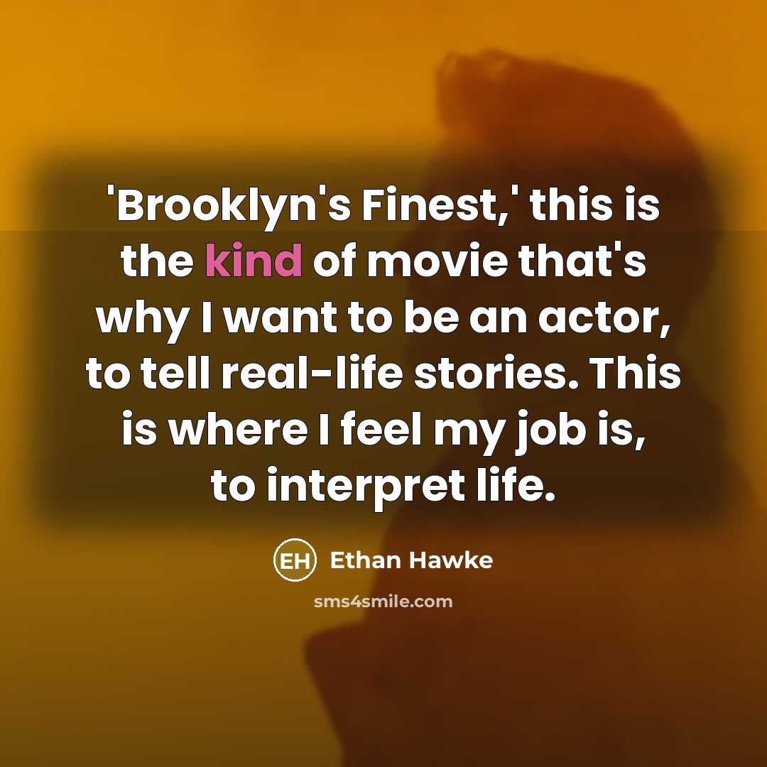 “'Brooklyn's Finest,' this is the kind of movie that's why I want to be an actor, to tell real-life stories. This is where I feel my job is, to interpret life.” quote by Ethan Hawke