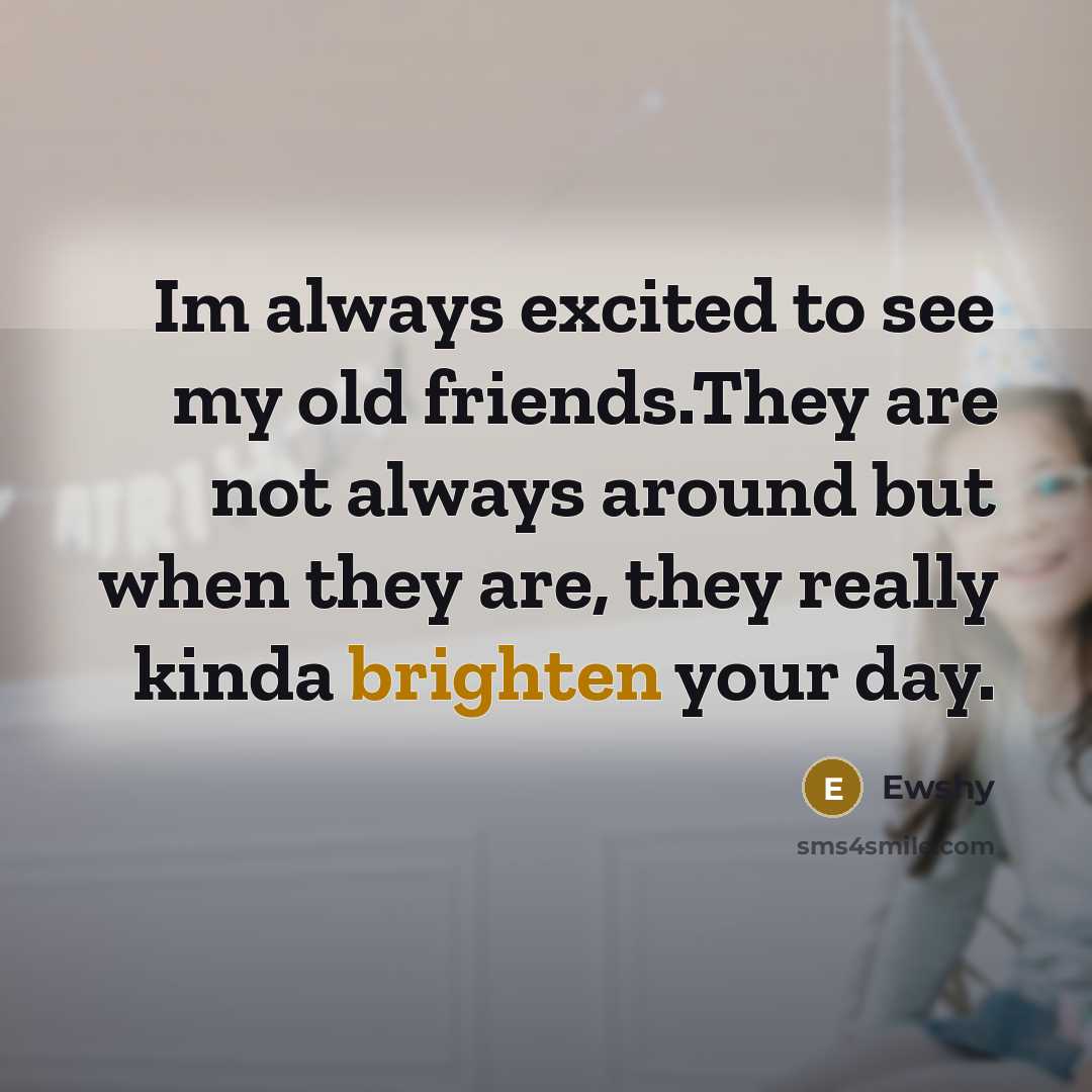 “Im always excited to see my old friends.They are not…” quote by Ewshy