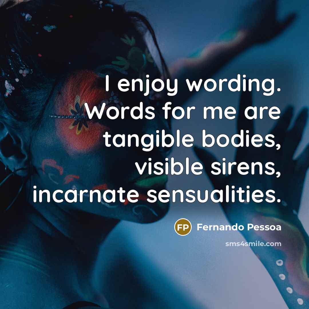 “I enjoy wording. Words for me are tangible bodies, visible…” quote by Fernando Pessoa