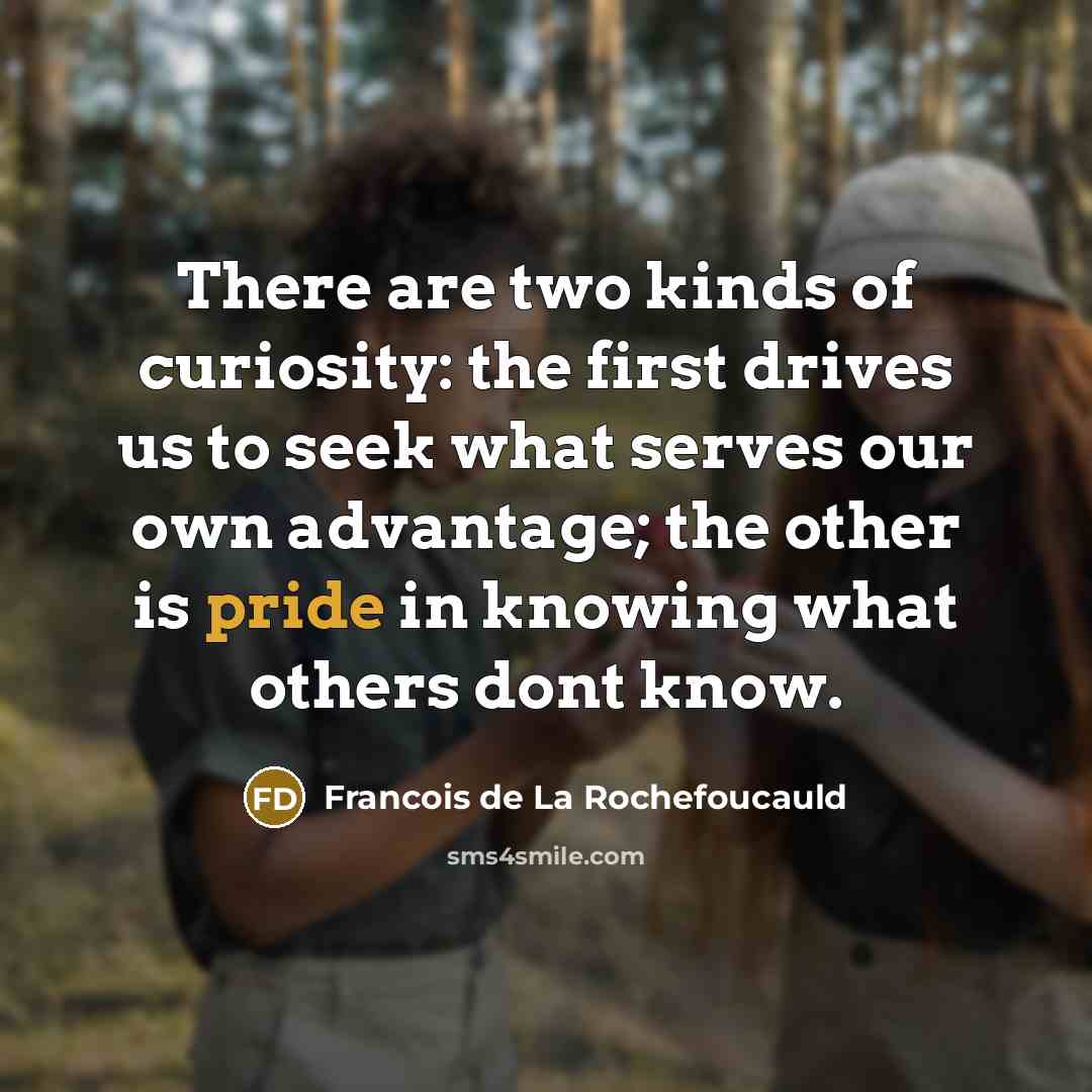 “There are two kinds of curiosity: the first drives us…” quote by François De La Rochefoucauld