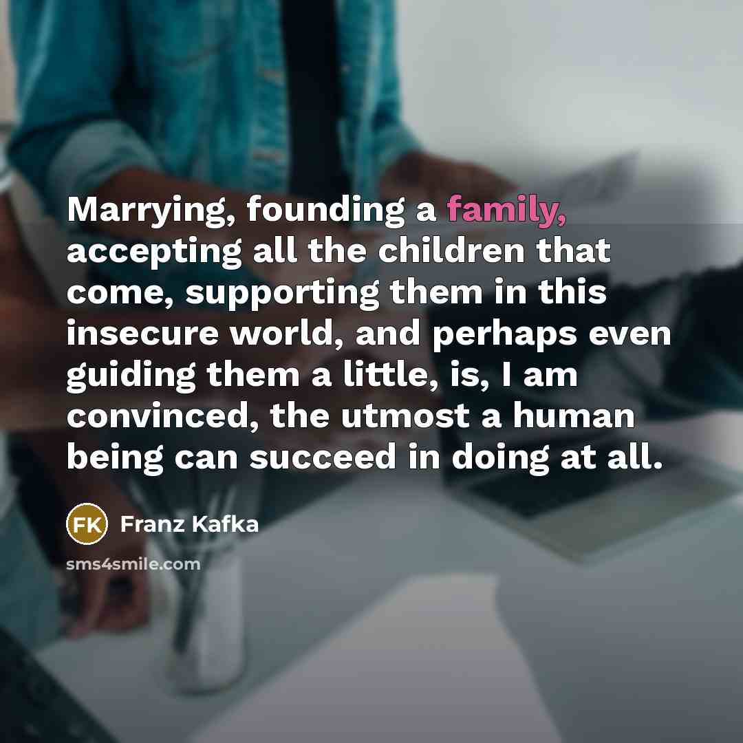 “Marrying, founding a family, accepting all the children that come,…” quote by Franz Kafka