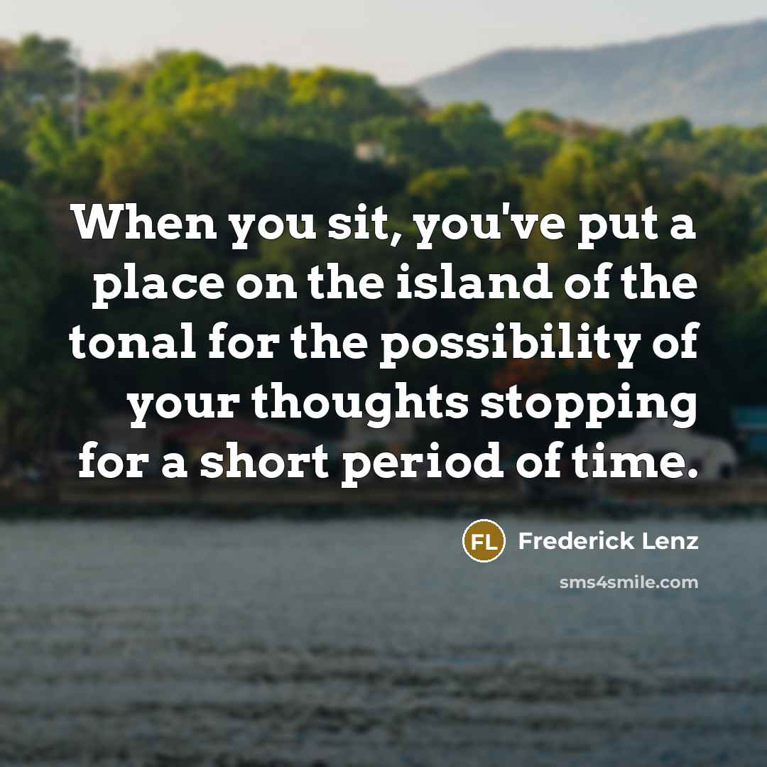 “When you sit, you've put a place on the island…” quote by Frederick Lenz