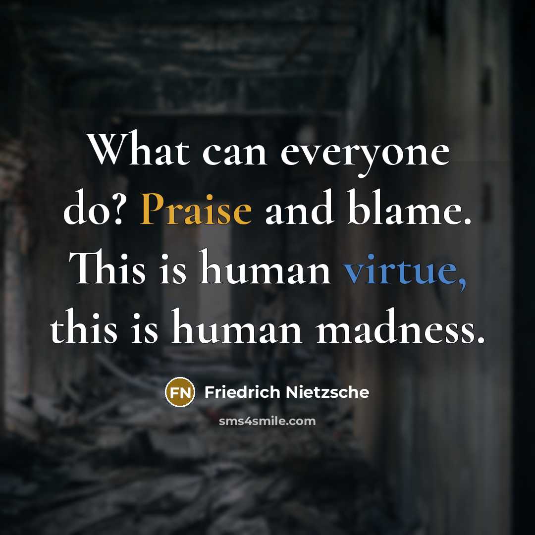 “What can everyone do? Praise and blame. This is human…” quote by Friedrich Nietzsche