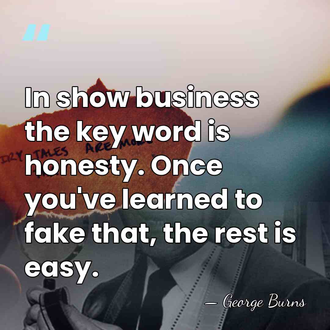 In show business the key word is honesty. Once you've learned to&hellip; - George Burns