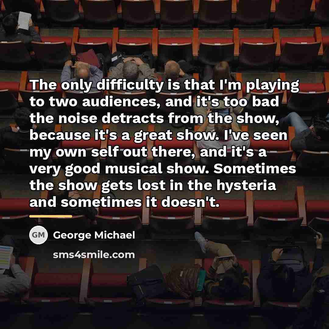 “The only difficulty is that I'm playing to two audiences,…” quote by George Michael