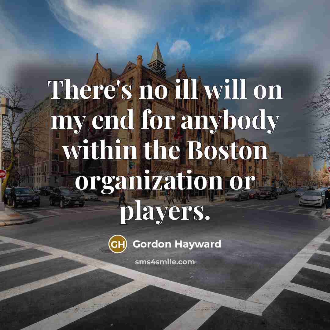 “There's no ill will on my end for anybody within the Boston organization or players.” quote by Gordon Hayward