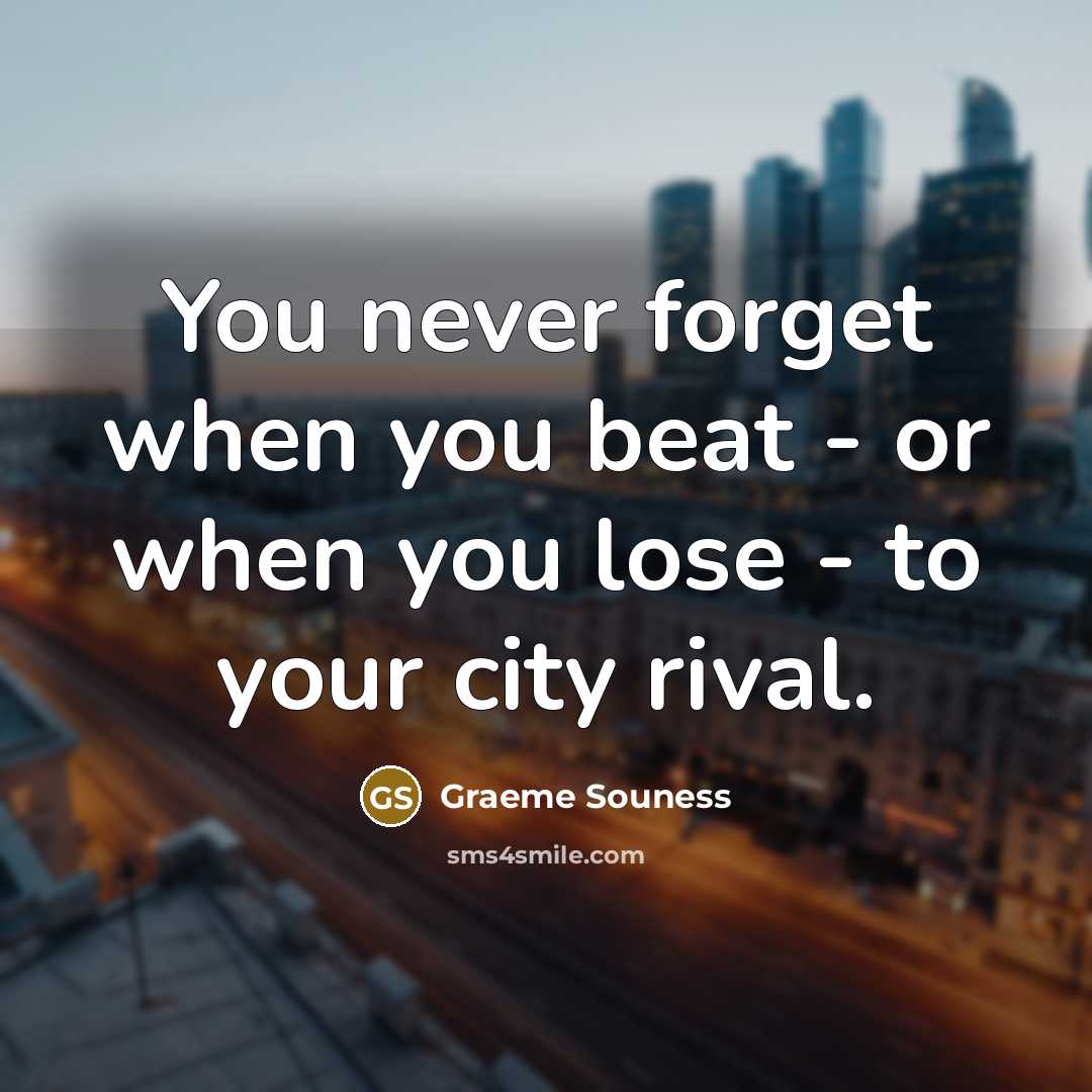 “You never forget when you beat - or when you…” quote by Graeme Souness