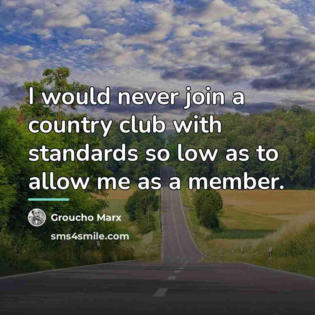 “I would never join a country club with standards so…” quote by Groucho Marx