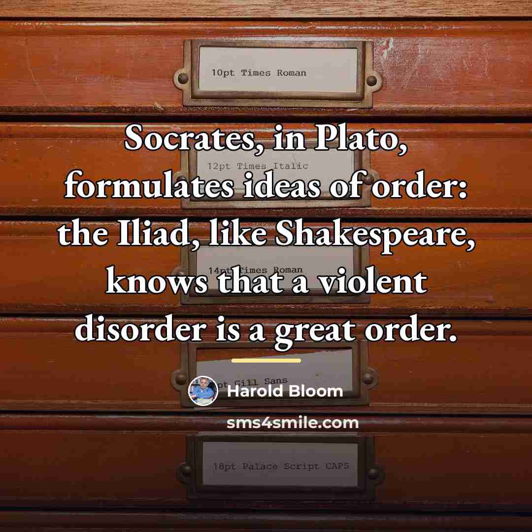 “Socrates, in Plato, formulates ideas of order: the Iliad, like…” quote by Harold Bloom