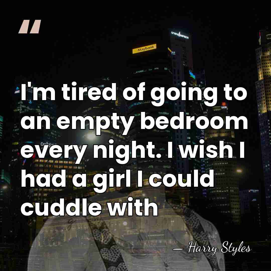 I'm tired of going to an empty bedroom every night. I wish&hellip; - Harry Styles