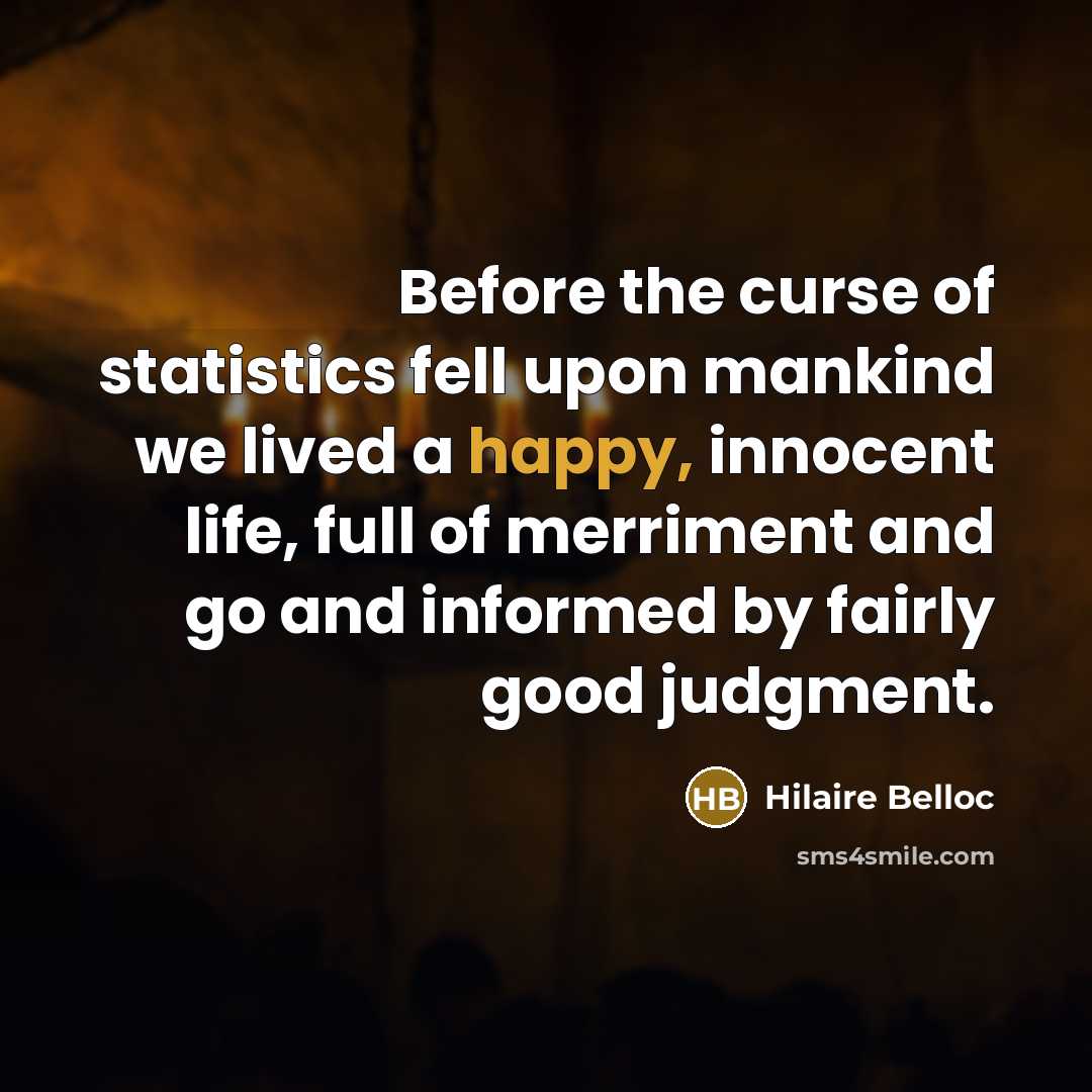 “Before the curse of statistics fell upon mankind we lived…” quote by Hilaire Belloc