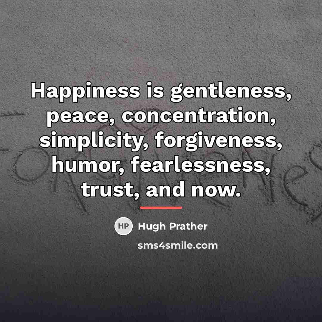 “Happiness is gentleness, peace, concentration, simplicity, forgiveness, humor, fearlessness, trust,…” quote by Hugh Prather