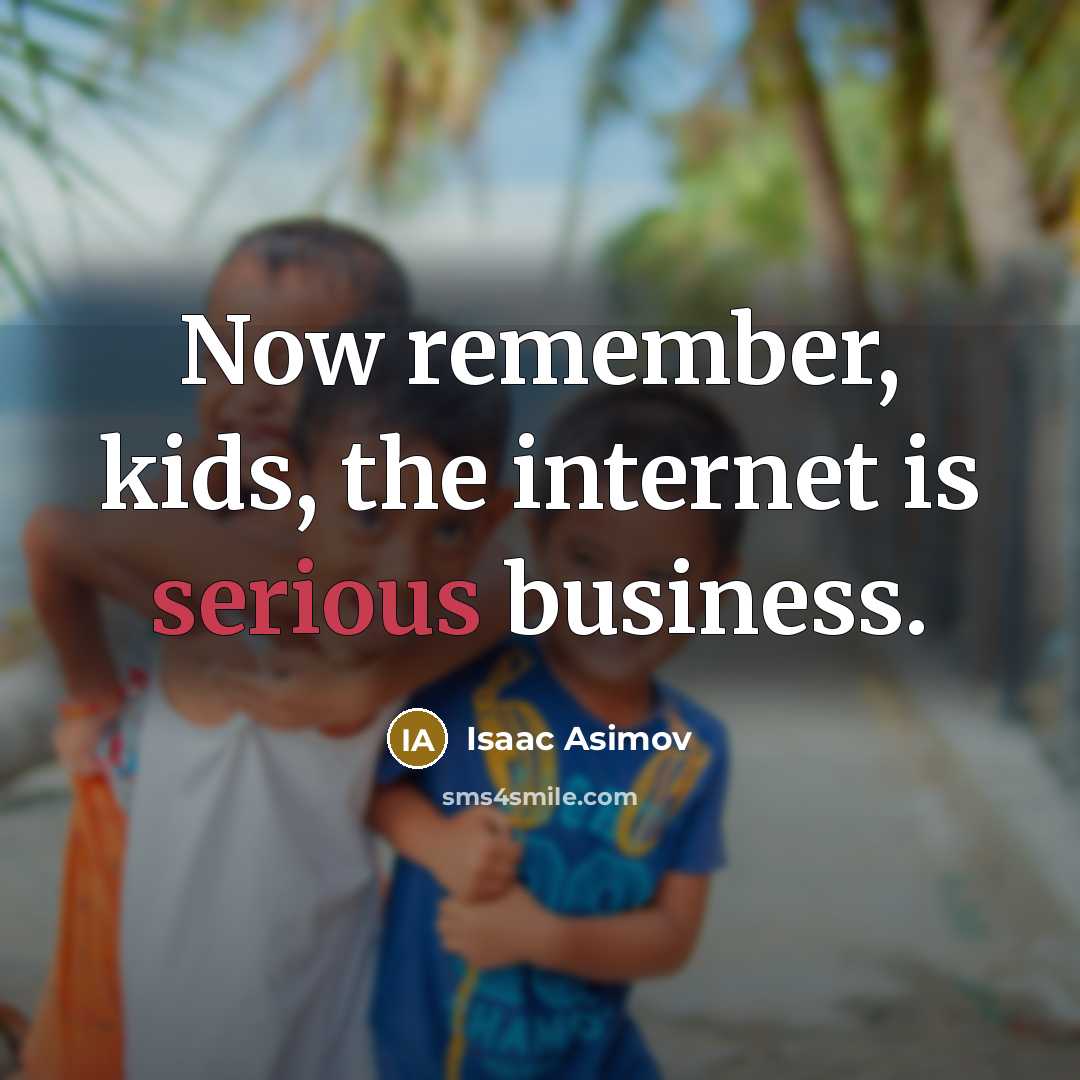 “Now remember, kids, the internet is serious business.…” quote by Isaac Asimov