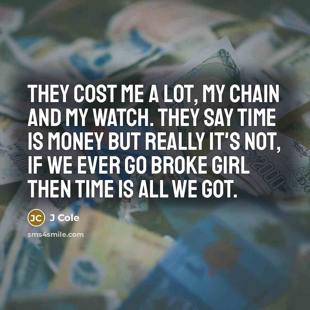 “They cost me a lot, my chain and my watch. They say time is money but really it's not, if we ever go broke girl then time is all we got.” quote by J Cole