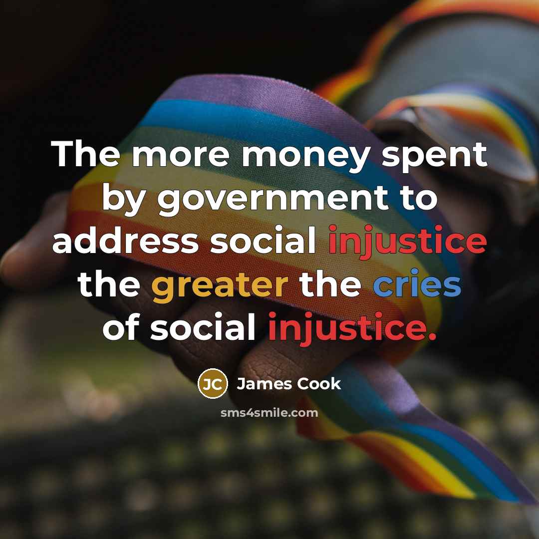 “The more money spent by government to address social injustice…” quote by James Cook