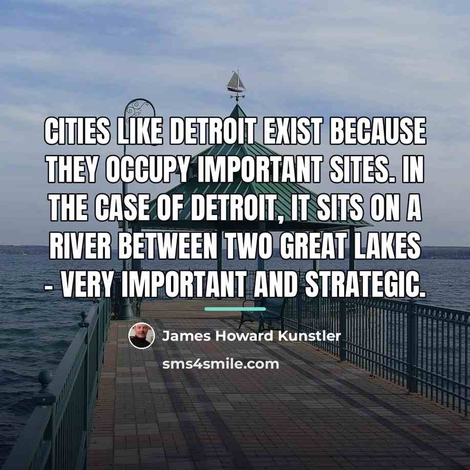 “Cities like Detroit exist because they occupy important sites. In…” quote by James Howard Kunstler