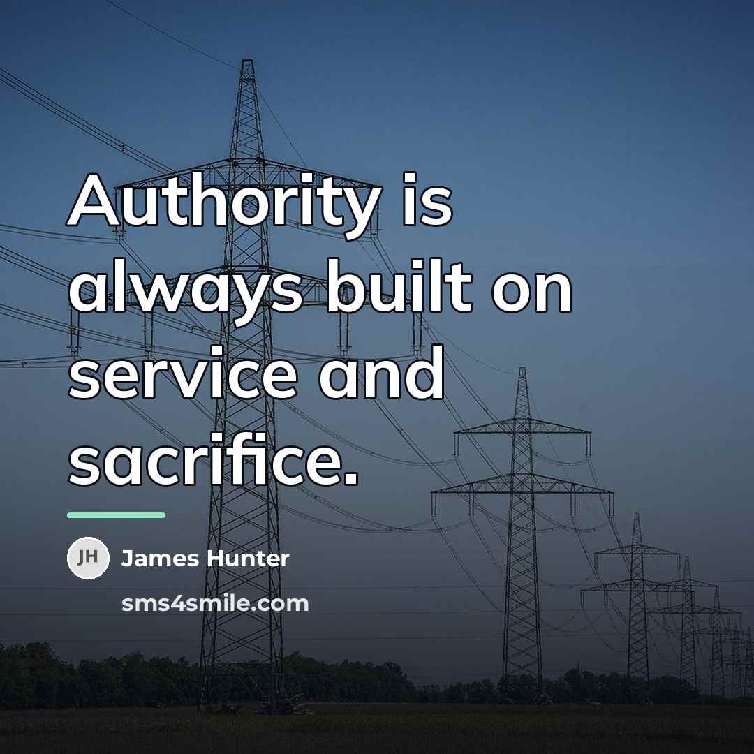 “Authority is always built on service and sacrifice.…” quote by James Hunter