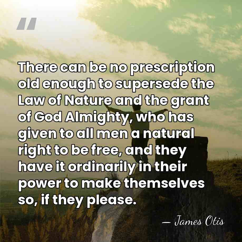 There can be no prescription old enough to supersede the Law of&hellip; - James Otis