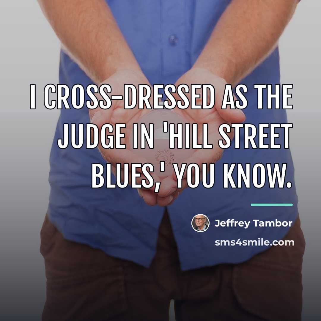 “I cross-dressed as the judge in 'Hill Street Blues,' you…” quote by Jeffrey Tambor