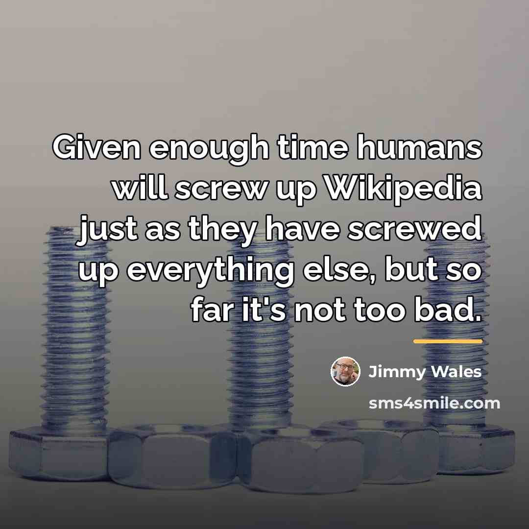 “Given enough time humans will screw up Wikipedia just as…” quote by Jimmy Wales