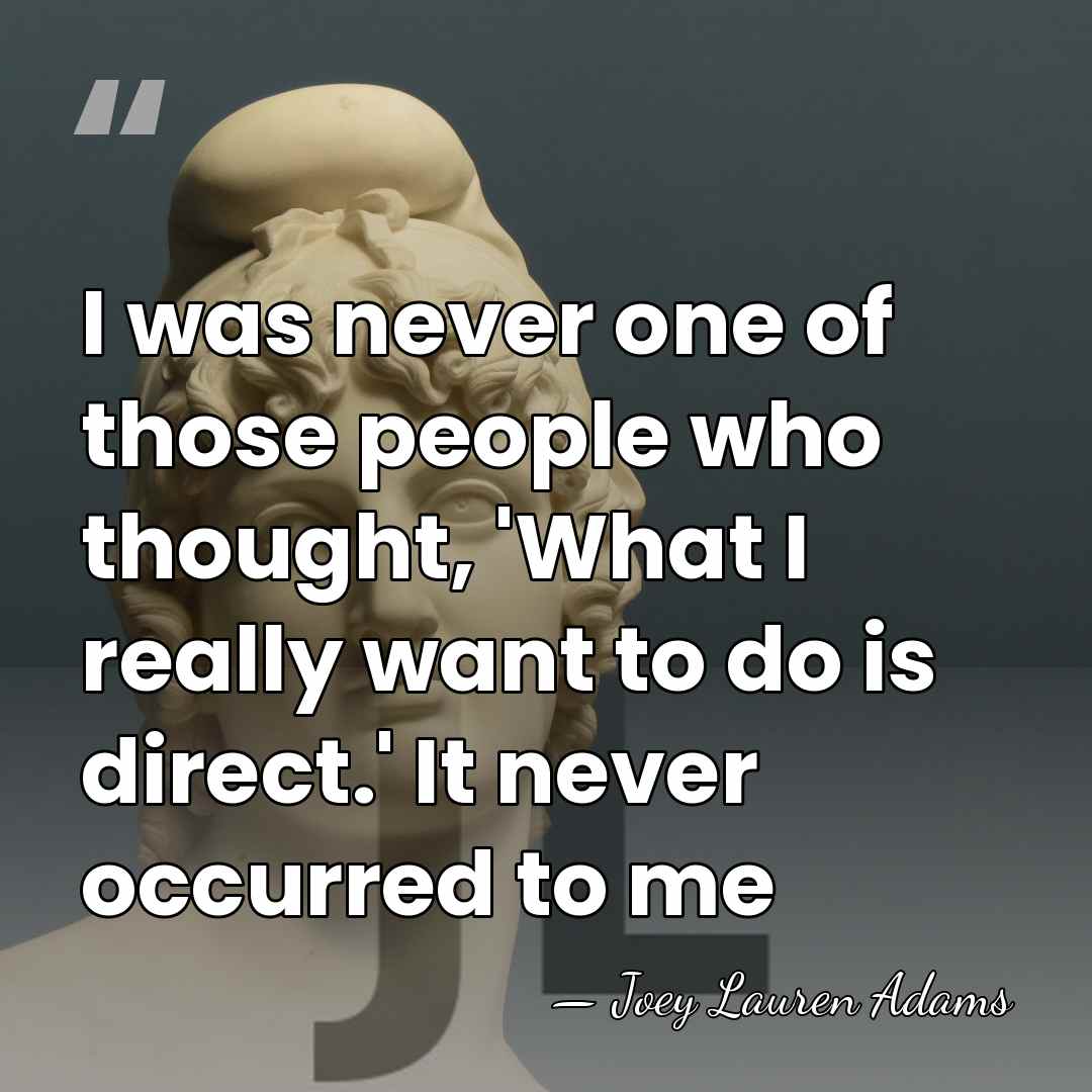 I was never one of those people who thought, 'What I really&hellip; - Joey Lauren Adams