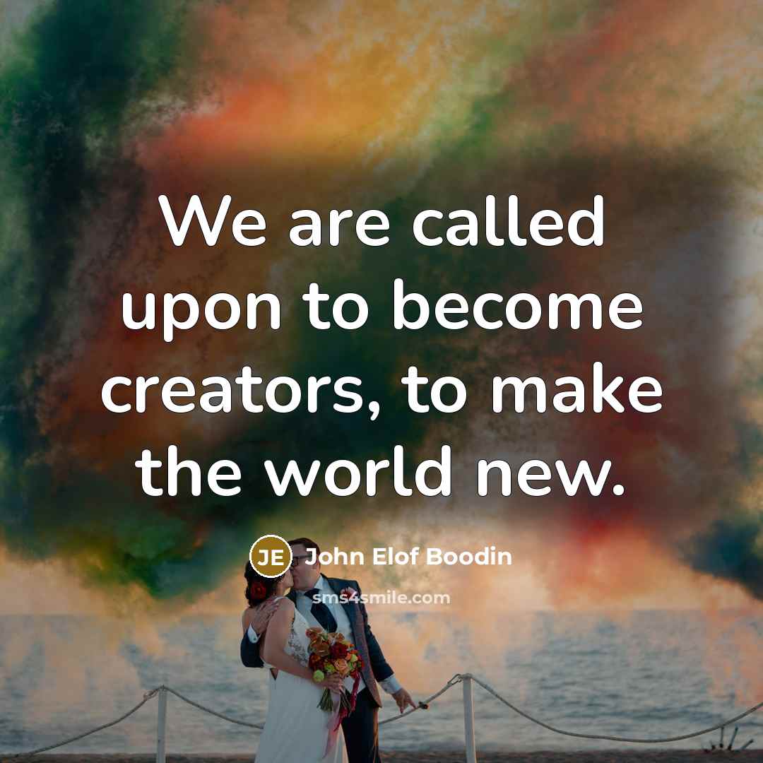 “We are called upon to become creators, to make the…” quote by John Elof Boodin