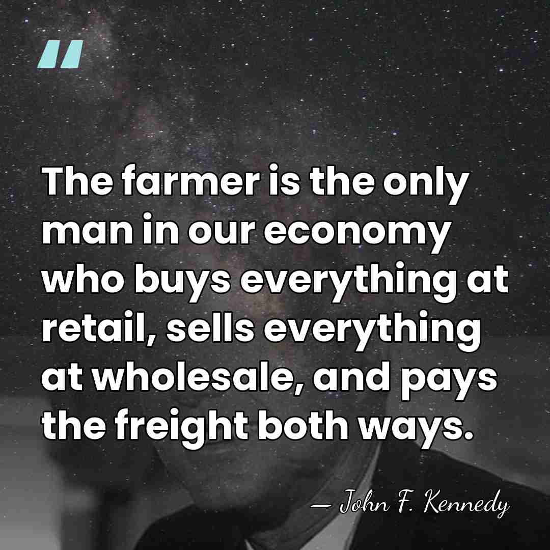 The farmer is the only man in our economy who buys everything&hellip; - John F. Kennedy