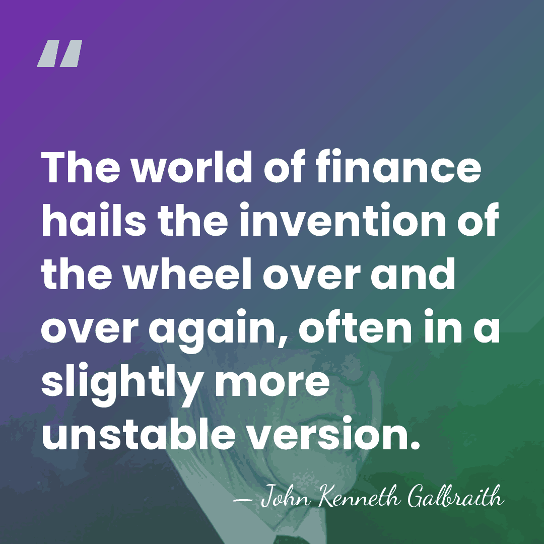 The world of finance hails the invention of the wheel over and&hellip; - John Kenneth Galbraith