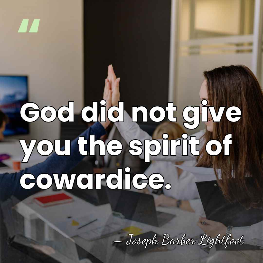 God did not give you the spirit of cowardice. - Joseph Barber Lightfoot