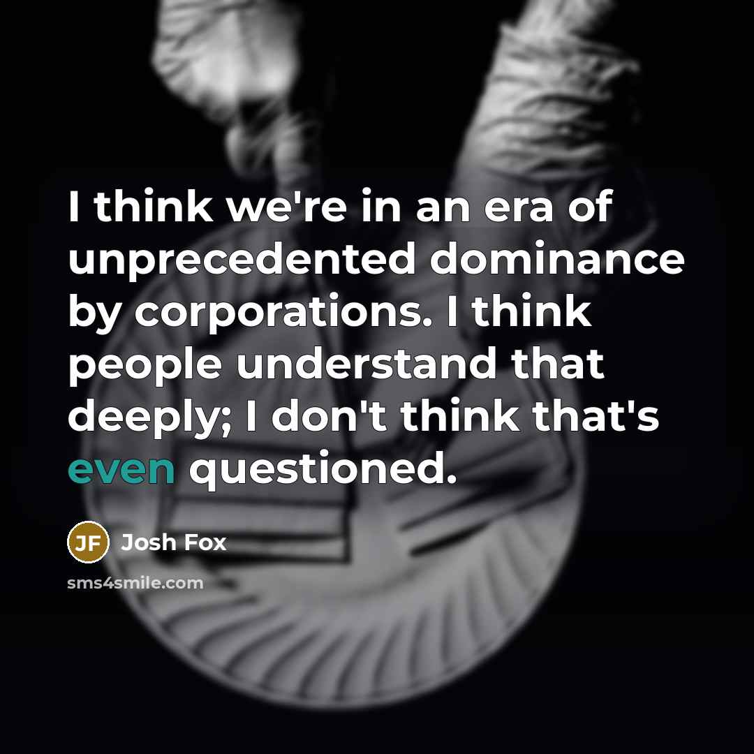 “I think we're in an era of unprecedented dominance by…” quote by Josh Fox